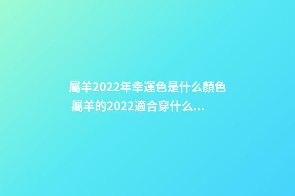 屬羊2022年幸運色是什么顏色 屬羊的2022適合穿什么色-第1張-觀點-玄機派
